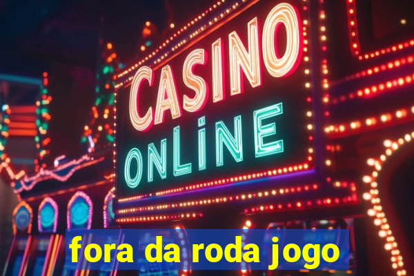 fora da roda jogo